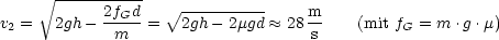      V~ ----------
           2fGd    V~ ----------     m
v2 =  2gh- --m--=   2gh - 2mgd  ~~  28 s   (mit fG = m .g .m)
