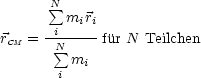        sum N
       i miri
rCM = -N sum -----fur N Teilchen
         mi
        i
