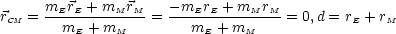       mErE-+-mMrM--  --mErE-+-mMrM-
rCM =   mE + mM    =    mE + mM     = 0,d = rE + rM
