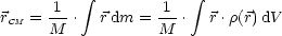       1   integral         1   integral 
rCM = ---.  r dm = ---.  r.r(r)dV
     M            M
