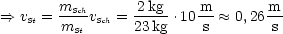         mSch      2kg    m        m
==>  vSt = ----vSch =-----.10--  ~~  0,26--
        mSt      23kg     s       s
