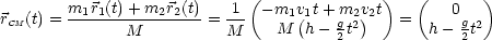         m1r1(t)+ m2r2(t)   1 ( -m1v1t + m2v2t)  (   0   )
rCM (t) = ------M--------=  M--  M  (h- gt2)   =   h-  gt2
                                      2              2
