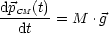 dpCM-(t)=  M .g
  dt
