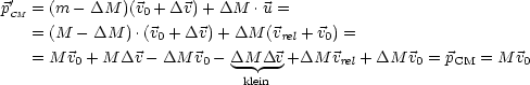  '
pCM = (m - DM )(v0 + Dv) +DM  .u =
    = (M - DM  ).(v0 + Dv)+ DM  (vrel + v0) =
    = M v0 + M Dv - DM v0- DM Dv +DM  vrel + DM v0 = pCM = M v0
                            klein-
     