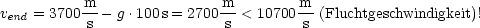           m-               -m        m-
vend = 3700 s - g.100s = 2700 s < 10700 s (Fluchtgeschwindigkeit)!
