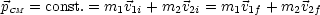 pCM = const.= m1v1i + m2v2i = m1v1f + m2v2f
