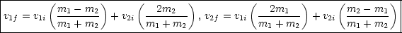 |--------(--------)-----(---------)---------(---------)-----(--------)-|
|v  = v   m1---m2-  + v   --2m2--- , v  = v   --2m1--- + v    m2--m1-- |
| 1f   1i m1 + m2      2i  m1 + m2    2f    1i  m1 + m2     2i  m1 +m2   |
-----------------------------------------------------------------------
