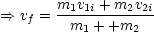 ==>  v =  m1v1i +-m2v2i
    f    m1 + +m2
