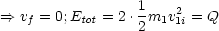                   1
==>  vf = 0;Etot = 2 .-m1v21i = Q
                  2
