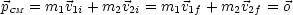 pCM = m1v1i + m2v2i = m1v1f + m2v2f = o
