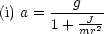 (i) a =---g---
      1 + mJr2
