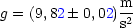                m
g = (9,82 0,02)2
               s
