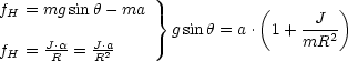 fH = mg sin h- ma  }           (     J  )
                    gsin h = a . 1+ mR2-
fH = J.Ra = JR.a2-
