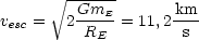       V~ ------
        GmE--      -km
vesc =  2 RE  = 11,2  s
