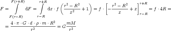      F( integral r+R)      r integral +R     (  2   2    )     [   2    2   ]r+R
F =       dF  =    dx .f  r---R--+ 1  = f . - r---R-+ x     = f .4R =
                            x2                  x       r-R
    F(r- R)     r-R
  =  4.p.G-.d-.r.m-.R2-= G mM--
             r2             r2
     