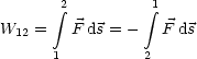        integral 2        integral 1
W   =   F ds = -  F ds
  12
      1         2
