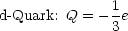 d-Quark: Q = - 1e
              3
