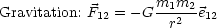                     m1m2--
Gravitation: F12 = -G  r2 e12
