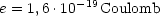           -19
e = 1,6 .10   Coulomb
