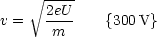      V~ ----
      2eU-
v =    m     {300V}
