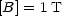 [B] = 1 T
