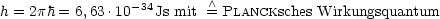 h = 2ph = 6,63.10-34Js mit = /\ PLANCKsches Wirkungsquantum
