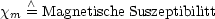 xm  /\ = Magnetische Suszeptibilitt
