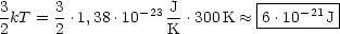                              |---------|
3kT = 3 .1,38 .10-23 J-.300K  ~~ |6.10-21J|
2     2            K         ----------
