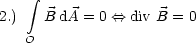     integral 
2.)   B dA = 0 <==> div B = 0
   O
