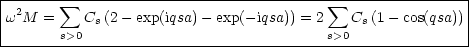 |------ sum -------------------------------- sum ---------------|
w2M  =    Cs (2 - exp(iqsa)- exp(- iqsa)) = 2   Cs(1- cos(qsa))|
-------s>0-------------------------------s>0----------------
