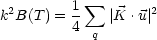 k2B(T ) = 1  sum  |K .u| 2
         4  q
