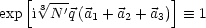    [ 3 V~ ---             ]
exp i N 'q(a1 + a2 + a3)  =_  1
