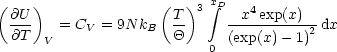                           x
(@U )               (T )3  integral D x4 exp(x)
 -@T    = CV = 9NkB   Q-     (exp(x)--1)2 dx
      V                   0
