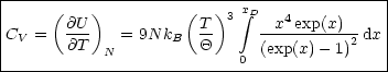 |-------------------------------------------|
|     (   )          (   )3 x integral D  4           |
|CV =   @U-   = 9N kB  T-     -x--exp(x)-2 dx|
|       @T  N          Q   0  (exp(x)- 1)    |
---------------------------------------------
