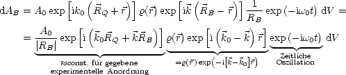             [  (      )]        [  (      )] 1
dAB = A0 exp  ik0 RQ  + r  r(r)exp  ik  RB - r  R-- exp (-iw0t) dV =
              [(           )]        [(      )B]
    = -A0-exp  i k0RQ  + kRB   r(r)exp  ik0 - k r exp (- iw0t)dV
      |RB|-------------------  -------- -------- -Zeitliche--
            ~~ const.fur gegebene    =r(r)exp(-i[k-k0]r)  Oszillation
         experimentelle Anordnung
