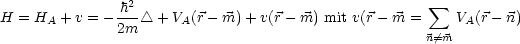 H  = H  + v = - h2- /_\  + V (r- m) + v(r- m) mit v(r - m =  sum  V (r- n)
      A        2m      A                              n/=m  A
