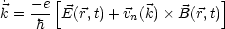 ˙   -e [                    ]
k = ---E(r,t)+ vn(k) B(r,t)
    h
