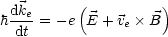   dke     (          )
h dt-= - e E + ve B
