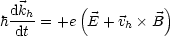   dkh-    (          )
h dt = +e  E + vh B
