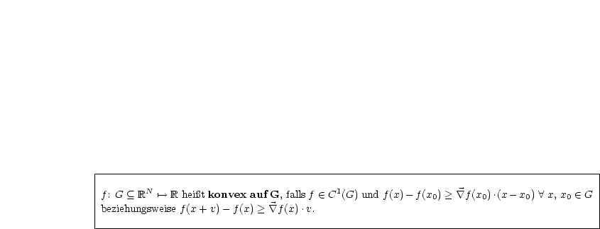 |----------------------------------------------------------------------------------------|
|                                                                                        |
|f: G  (_  RN '--> R hei t konvex auf G, falls f  (-  C1(G) und f(x) -f(x0) >  \~/ f (x0).(x - x0)  A  x, x0  (-  G
|beziehungsweise f(x+ v)- f(x) >  \~/ f (x).v.                                                |
|                                                                                        |
-----------------------------------------------------------------------------------------
