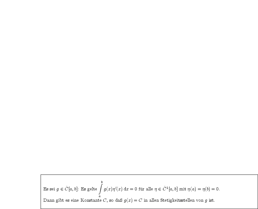 |----------------------------------------------------------------------------------------|
|                                                                                        |
|                       integral b                                                               |
|Es sei g  (-  ^C[a,b]: Es gelte g(x)j'(x) dx = 0 fur alle j  (-  ^C1[a,b] mit j(a) = j(b) = 0.       |
|                      a                                                                 |
|Dann gibt es eine Konstante C, so da g(x) = C in allen Stetigkeitsstellen von g ist.            |
-----------------------------------------------------------------------------------------
