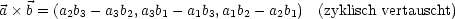 a b = (a2b3- a3b2,a3b1- a1b3,a1b2- a2b1) (zyklisch vertauscht)
