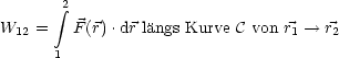        2
       integral 
W12 =   F (r).dr langs Kurve C von r1-- > r2
      1
