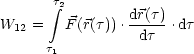        integral t2
W12 =   F (r(t)).dr(t).dt
      t1          dt
