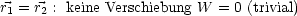 r  = r : keine Verschiebung W = 0 (trivial)
 1    2
