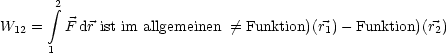        2
       integral 
W12 =   F dr ist im allgemeinen /= Funktion)(r1)- Funktion)(r2)
      1
