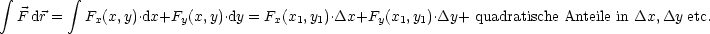  integral         integral 

  F dr =   Fx(x,y).dx+Fy(x, y).dy = Fx(x1,y1).Dx+Fy(x1, y1).Dy+ quadratische Anteile in Dx,Dy etc.
