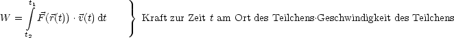       integral t1                }
W  =   F (r(t)).v(t)dt      Kraft zur Zeit t am Ort des Teilchens.Geschwindigkeit des Teilchens
     t2
