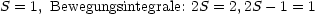 S = 1, Bewegungsintegrale: 2S = 2,2S -1 = 1
