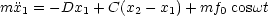 mx1 = - Dx1 + C(x2- x1)+ mf0 coswt
